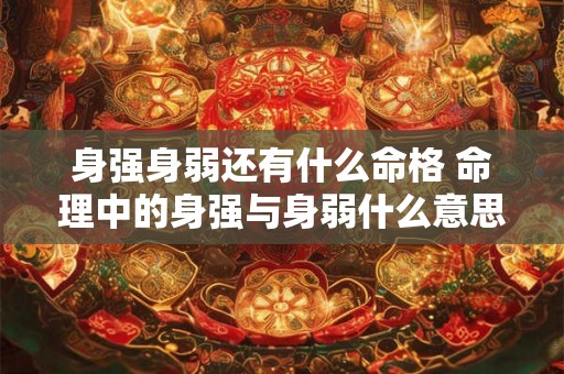 身强身弱还有什么命格 命理中的身强与身弱什么意思 身强身弱还有什么命格 命理中的身强与身弱什么意思