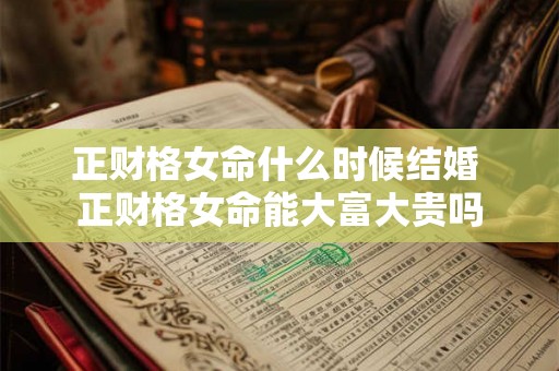 正财格女命什么时候结婚 正财格女命能大富大贵吗 正财格女命什么时候结婚 正财格女命能大富大贵吗