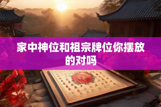 家中神位和祖宗牌位你摆放的对吗 家中神位和祖宗牌位你摆放的对吗