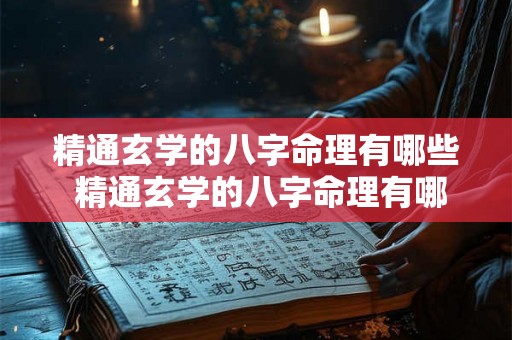 精通玄学的八字命理有哪些 精通玄学的八字命理有哪些特征 精通玄学的八字命理有哪些 精通玄学的八字命理有哪些特征