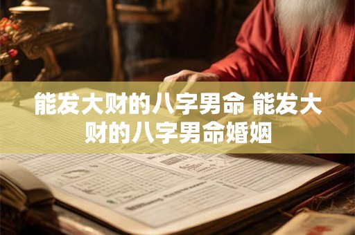 能发大财的八字男命 能发大财的八字男命婚姻 能发大财的八字男命 能发大财的八字男命婚姻