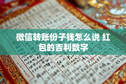 微信转账份子钱怎么说 红包的吉利数字 微信转账份子钱怎么说 红包的吉利数字