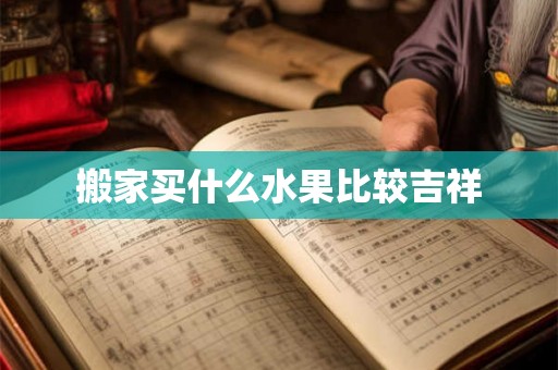 搬家买什么水果比较吉祥 搬家买什么水果比较吉祥