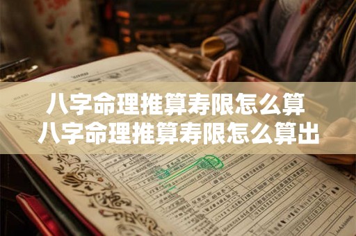八字命理推算寿限怎么算 八字命理推算寿限怎么算出来的 八字命理推算寿限怎么算 八字命理推算寿限怎么算出来的