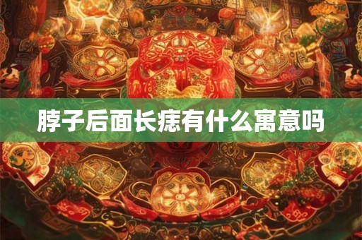 脖子后面长痣有什么寓意吗