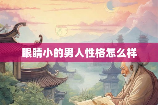眼睛小的男人性格怎么样 眼睛小的男人性格怎么样