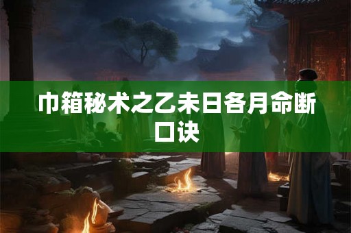 巾箱秘术之乙未日各月命断口诀 巾箱秘术之乙未日各月命断口诀