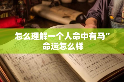 怎么理解一个人命中有马” 命运怎么样 怎么理解一个人命中有马” 命运怎么样