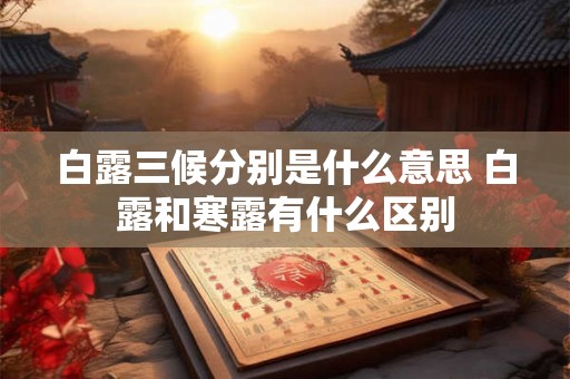 白露三候分别是什么意思 白露和寒露有什么区别