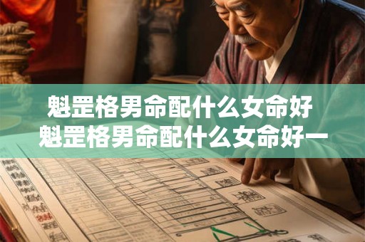 魁罡格男命配什么女命好 魁罡格男命配什么女命好一点 魁罡格男命配什么女命好 魁罡格男命配什么女命好一点