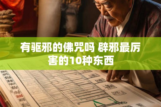 有驱邪的佛咒吗 辟邪最厉害的10种东西 有驱邪的佛咒吗 辟邪最厉害的10种东西