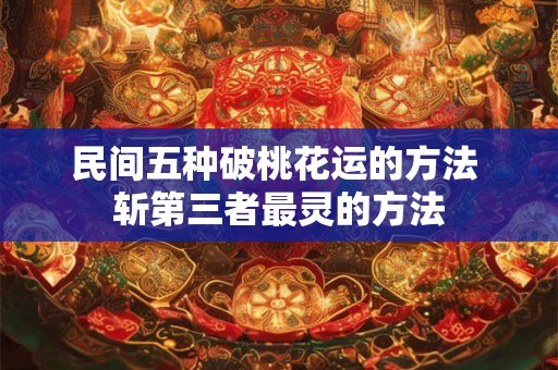 民间五种破桃花运的方法 斩第三者最灵的方法 民间五种破桃花运的方法 斩第三者最灵的方法