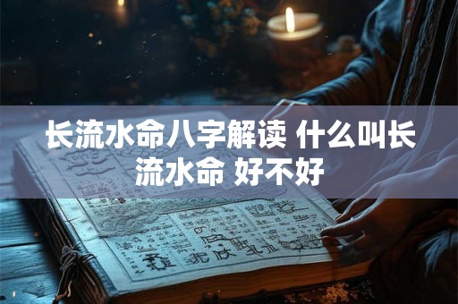 长流水命八字解读 什么叫长流水命 好不好 长流水命八字解读 什么叫长流水命 好不好