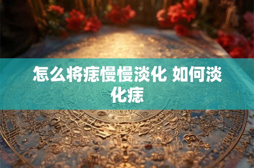 怎么将痣慢慢淡化 如何淡化痣 怎么将痣慢慢淡化 如何淡化痣