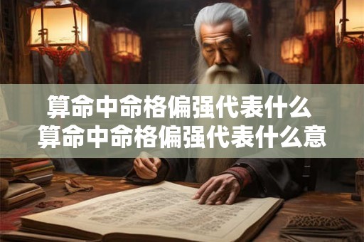 算命中命格偏强代表什么 算命中命格偏强代表什么意思 算命中命格偏强代表什么 算命中命格偏强代表什么意思