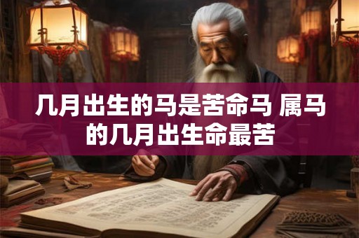 几月出生的马是苦命马 属马的几月出生命最苦 几月出生的马是苦命马 属马的几月出生命最苦