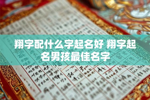 翔字配什么字起名好 翔字起名男孩最佳名字 翔字配什么字起名好 翔字起名男孩最佳名字