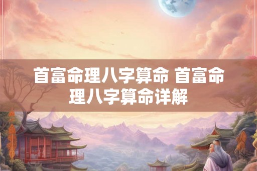 首富命理八字算命 首富命理八字算命详解 首富命理八字算命 首富命理八字算命详解