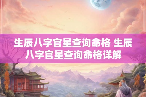 生辰八字官星查询命格 生辰八字官星查询命格详解 生辰八字官星查询命格 生辰八字官星查询命格详解