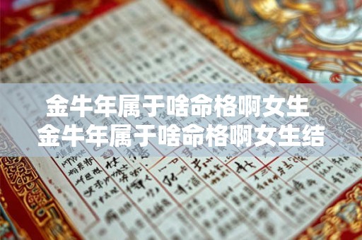金牛年属于啥命格啊女生 金牛年属于啥命格啊女生结婚 金牛年属于啥命格啊女生 金牛年属于啥命格啊女生结婚