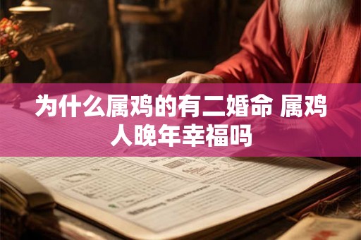 为什么属鸡的有二婚命 属鸡人晚年幸福吗 为什么属鸡的有二婚命 属鸡人晚年幸福吗