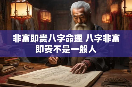 非富即贵八字命理 八字非富即贵不是一般人 非富即贵八字命理 八字非富即贵不是一般人