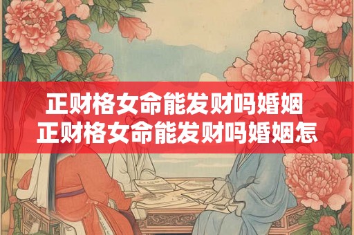正财格女命能发财吗婚姻 正财格女命能发财吗婚姻怎么样 正财格女命能发财吗婚姻 正财格女命能发财吗婚姻怎么样