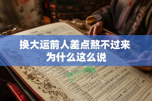 换大运前人差点熬不过来 为什么这么说 换大运前人差点熬不过来 为什么这么说