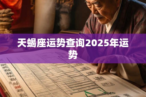 天蝎座运势查询2025年运势 天蝎座运势查询2025年运势