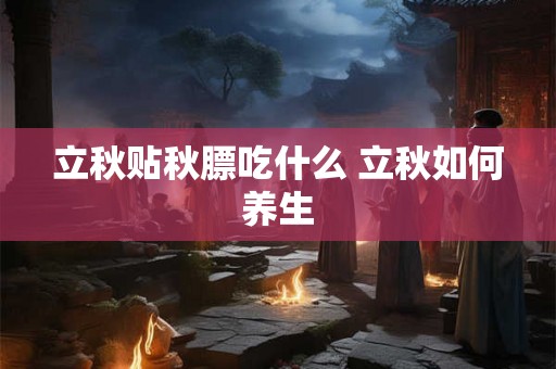 立秋贴秋膘吃什么 立秋如何养生 立秋贴秋膘吃什么 立秋如何养生