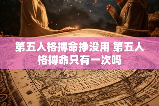 第五人格搏命挣没用 第五人格搏命只有一次吗 第五人格搏命挣没用 第五人格搏命只有一次吗