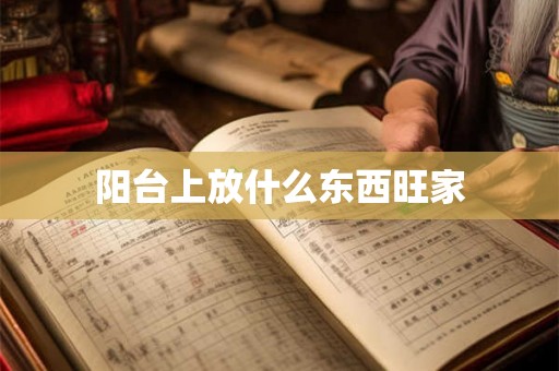 阳台上放什么东西旺家 阳台上放什么东西旺家