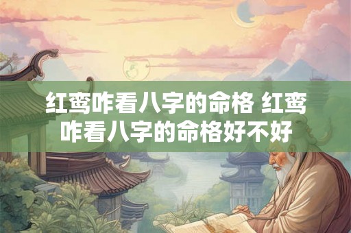 红鸾咋看八字的命格 红鸾咋看八字的命格好不好