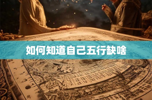 如何知道自己五行缺啥 如何知道自己五行缺啥