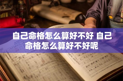 自己命格怎么算好不好 自己命格怎么算好不好呢 自己命格怎么算好不好 自己命格怎么算好不好呢