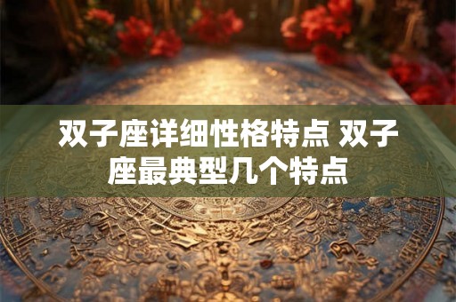 双子座详细性格特点 双子座最典型几个特点