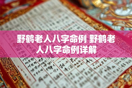 野鹤老人八字命例 野鹤老人八字命例详解 野鹤老人八字命例 野鹤老人八字命例详解