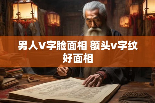 男人V字脸面相 额头v字纹好面相 男人V字脸面相 额头v字纹好面相