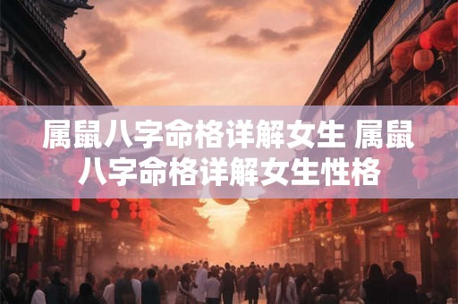 属鼠八字命格详解女生 属鼠八字命格详解女生性格