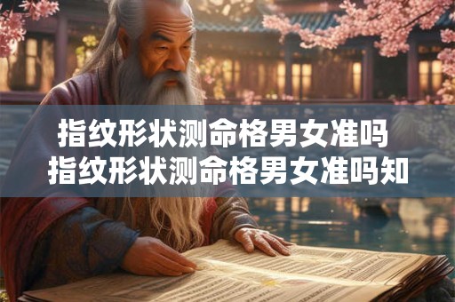 指纹形状测命格男女准吗 指纹形状测命格男女准吗知乎