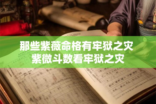 那些紫薇命格有牢狱之灾 紫微斗数看牢狱之灾 那些紫薇命格有牢狱之灾 紫微斗数看牢狱之灾