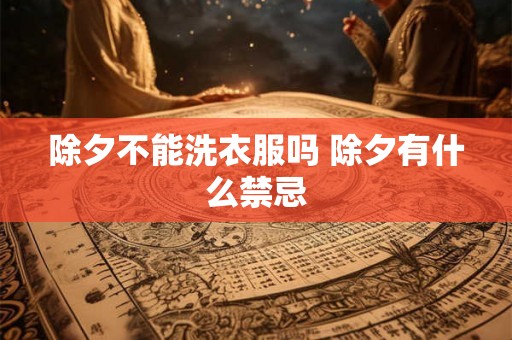 除夕不能洗衣服吗 除夕有什么禁忌 除夕不能洗衣服吗 除夕有什么禁忌
