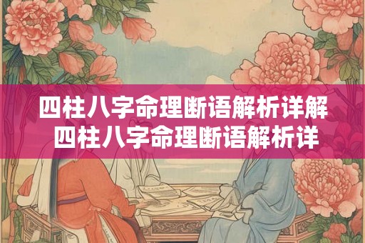 四柱八字命理断语解析详解 四柱八字命理断语解析详解大全 四柱八字命理断语解析详解 四柱八字命理断语解析详解大全