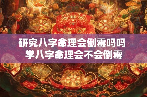 研究八字命理会倒霉吗吗 学八字命理会不会倒霉 研究八字命理会倒霉吗吗 学八字命理会不会倒霉