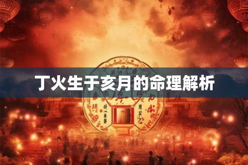 丁火生于亥月的命理解析 丁火生于亥月的命理解析