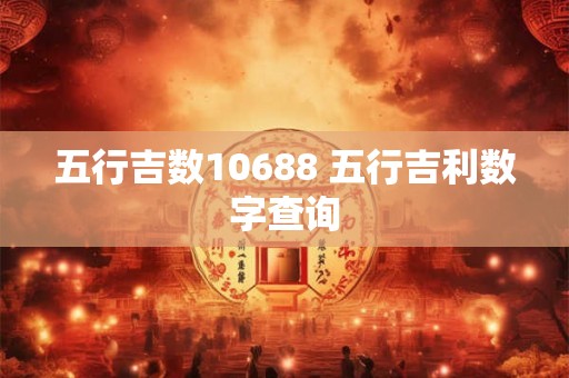 五行吉数10688 五行吉利数字查询 五行吉数10688 五行吉利数字查询