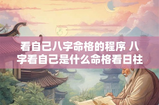 看自己八字命格的程序 八字看自己是什么命格看日柱吗 看自己八字命格的程序 八字看自己是什么命格看日柱吗