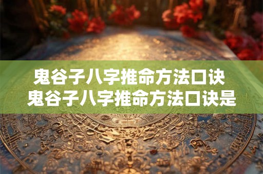 鬼谷子八字推命方法口诀 鬼谷子八字推命方法口诀是什么