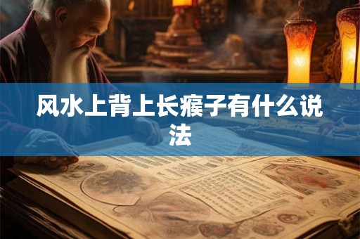 风水上背上长瘊子有什么说法 风水上背上长瘊子有什么说法