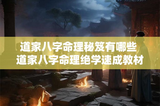 道家八字命理秘笈有哪些 道家八字命理绝学速成教材 道家八字命理秘笈有哪些 道家八字命理绝学速成教材